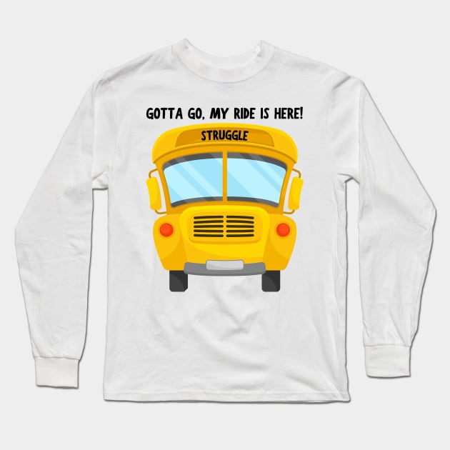 Struggle Bus Tee "Gotta Go, My Ride Is Here" - Funny Mom Life Shirt, T-Shirt for Anyone Going Through a Tough Time Long Sleeve T-Shirt by TeeGeek Boutique